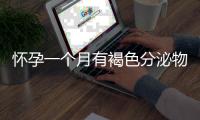 懷孕一個月有褐色分泌物（早孕期常見問題解答）