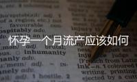 懷孕一個月流產應該如何辦