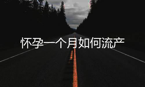 懷孕一個月如何流產