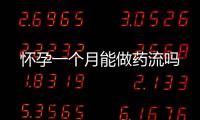 懷孕一個月能做藥流嗎