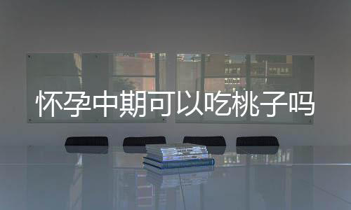 懷孕中期可以吃桃子嗎