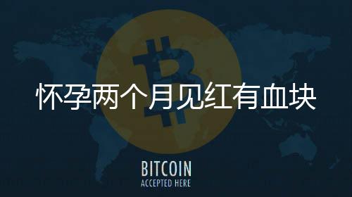懷孕兩個(gè)月見(jiàn)紅有血塊
