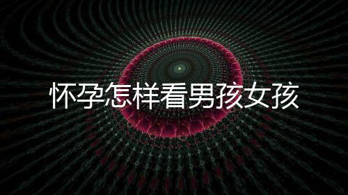 懷孕怎樣看男孩女孩