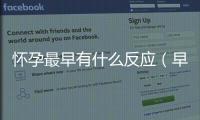 懷孕最早有什么反應（早孕反應指南）
