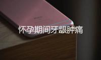 懷孕期間牙齦腫痛