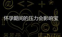 懷孕期間的壓力會影響寶寶的體型