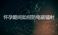 懷孕期間如何防電磁輻射