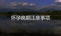 懷孕晚期注意事項