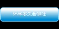 懷孕多久會嘔吐
