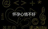 懷孕心情不好