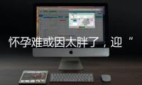懷孕難或因太胖了，迎“好孕”先減肥