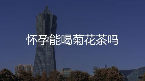 懷孕能喝菊花茶嗎