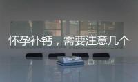 懷孕補鈣，需要注意幾個點