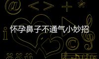 懷孕鼻子不通氣小妙招