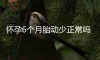 懷孕6個月胎動少正常嗎