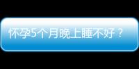 懷孕5個月晚上睡不好？可能是你睡覺姿勢不對