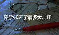 懷孕60天孕囊多大才正常