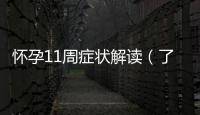 懷孕11周癥狀解讀（了解早孕癥狀并做好孕期保健）