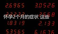 懷孕2個月的癥狀 這些癥狀預示懷孕