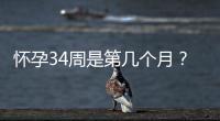 懷孕34周是第幾個(gè)月？