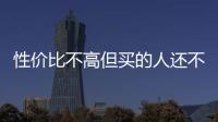 性價(jià)比不高但買的人還不少 這款車有什么魅力