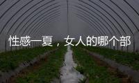 性感一夏，女人的哪個部位最吸引十二星座男？
