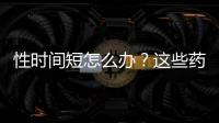性時間短怎么辦？這些藥物能幫助你延長時間