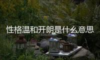 性格溫和開朗是什么意思（開朗是什么意思）