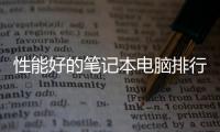 性能好的筆記本電腦排行（筆記本電腦排行）