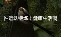 性運動鍛煉（健康生活離不開性健康）