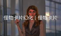 怪物卡片幻化（怪物卡片怎么合成）