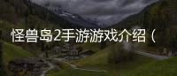 怪獸島2手游游戲介紹（怪獸島2手游）