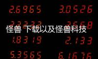 怪獸 下載以及怪獸科技軟件下載官網安卓的情況分析