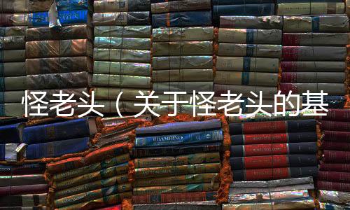 怪老頭（關于怪老頭的基本情況說明介紹）