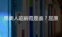 思美人昭碧霞是誰？屈原老婆昭碧霞結(jié)局是什么？