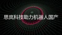 思嵐科技助力機器人國產化提速