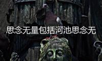 思念無量包括河池思念無憂的詳細情況