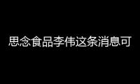思念食品李偉這條消息可靠嗎?