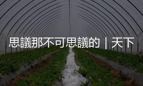 思議那不可思議的｜天下雜誌