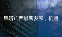 思辨廣西最新發(fā)展，機(jī)遇與挑戰(zhàn)并存