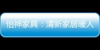 怡神家具：清新家居暖人心、個性設計牽情意