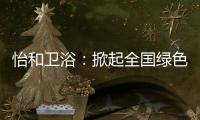 怡和衛浴：掀起全國綠色風暴，換一種方式保護自然