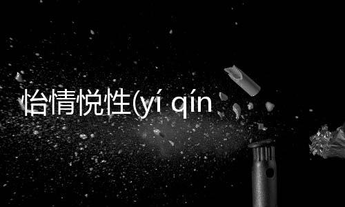 怡情悅性(yí qíng yuè xìng)會造成什么影響?