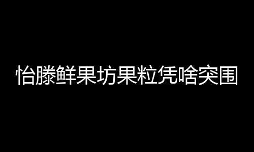 怡滕鮮果坊果粒憑啥突圍？