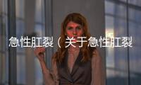 急性肛裂（關(guān)于急性肛裂的基本情況說明介紹）