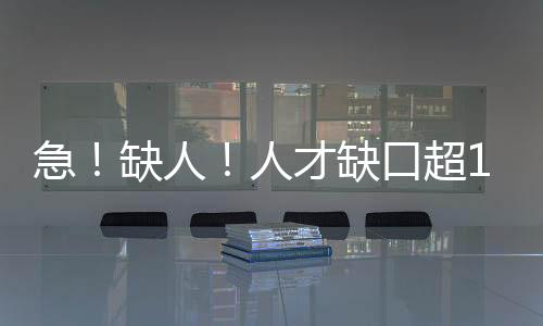 急！缺人！人才缺口超100萬！如何抓住機遇？