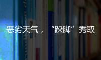 惡劣天氣，“跺腳”秀取消