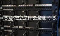 惡意做空是什么意思（惡意做空）