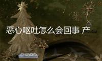 惡心嘔吐怎么會回事 產生惡心嘔吐的原因