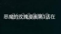 惡魔的玫瑰漫畫第1話在線觀看 惡魔的玫瑰漫畫無刪減連載中